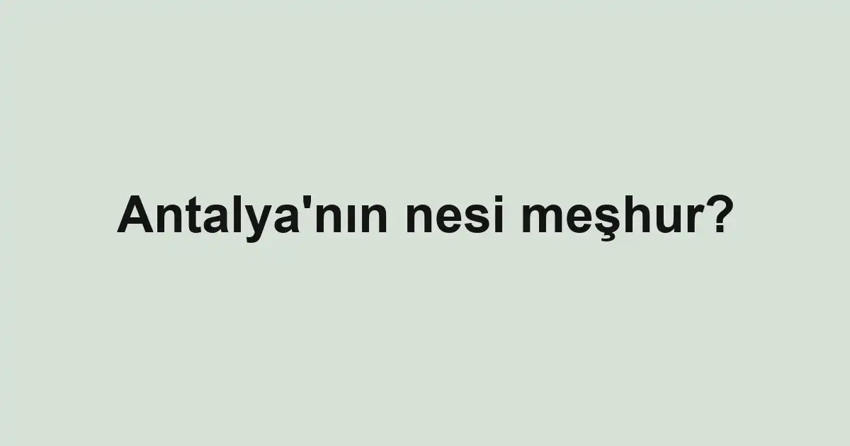 Antalya’nın nesi meşhur?